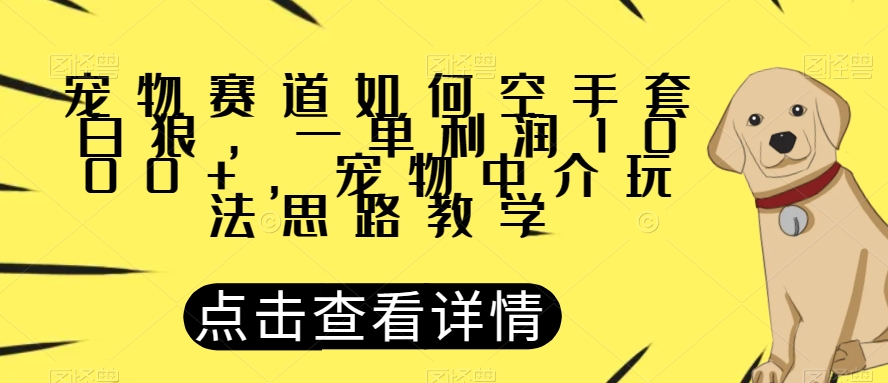 宠物赛道如何空手套白狼，一单利润1000+，宠物中介玩法思路教学【揭秘】-摸金项目网