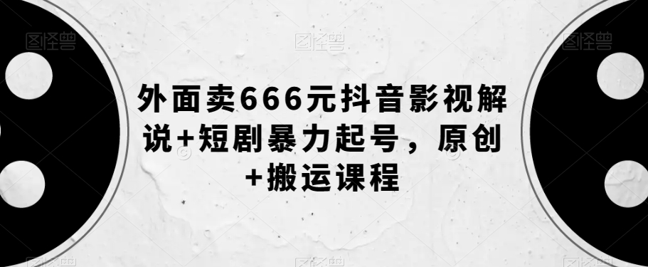 外面卖666元抖音影视解说+短剧暴力起号，原创+搬运课程-摸金项目网