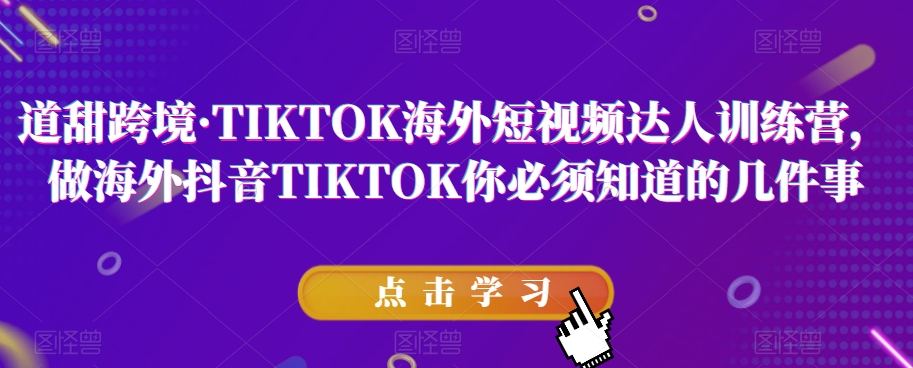 道甜跨境·TIKTOK海外短视频达人训练营，做海外抖音TIKTOK你必须知道的几件事-摸金项目网