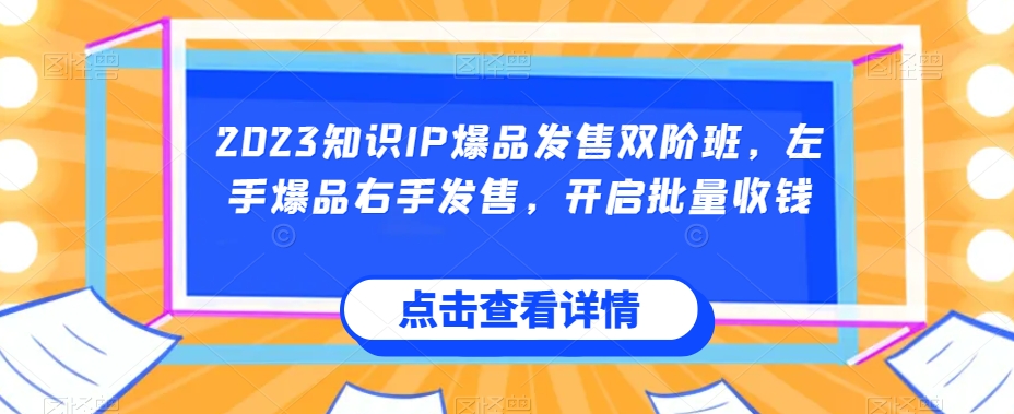 2023知识IP爆品发售双阶班，左手爆品右手发售，开启批量收钱-摸金项目网