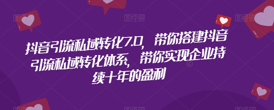 抖音引流私域转化7.0，带你搭建抖音引流私域转化体系，带你实现企业持续十年的盈利-摸金项目网