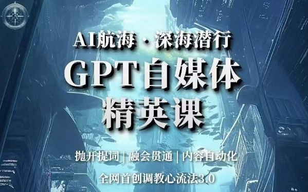 AI航海·深海潜行，GPT自媒体精英课，全网首创调教心流法3.0-摸金项目网
