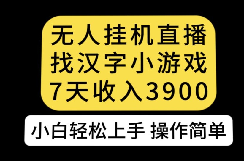 无人直播找汉字小游戏新玩法，7天收益3900，小白轻松上手人人可操作【揭秘】-摸金项目网