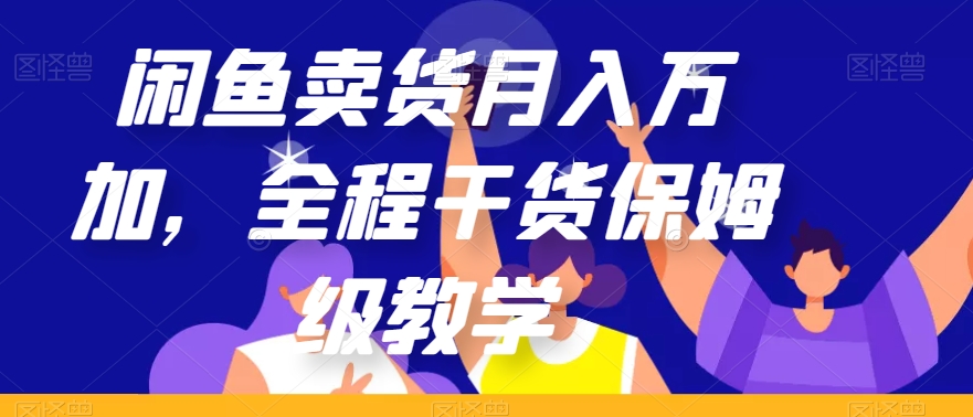 闲鱼卖货月入万加，全程干货保姆级教学【揭秘】-摸金项目网