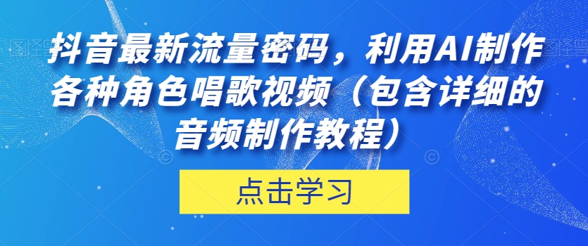抖音最新流量密码，利用AI制作各种角色唱歌视频（包含详细的音频制作教程）【揭秘】-摸金项目网