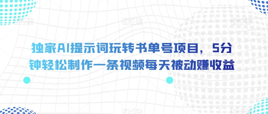 独家AI提示词玩转书单号项目，5分钟轻松制作一条视频每天被动赚收益【揭秘】-摸金项目网