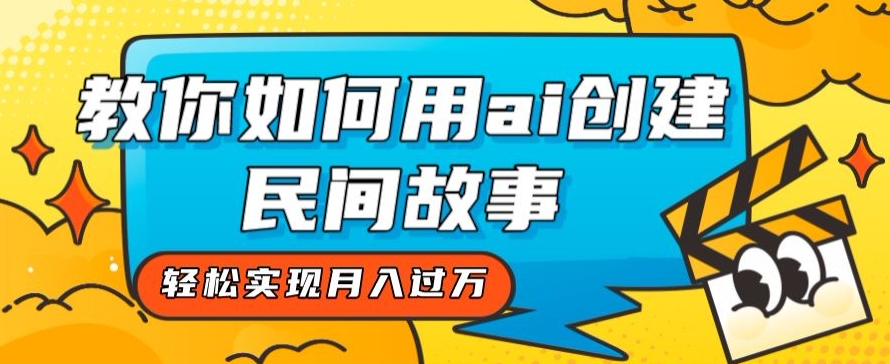 全新思路，教你如何用ai创建民间故事，轻松实现月入过万【揭秘】-摸金项目网