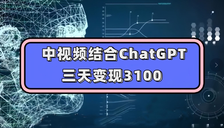 中视频结合ChatGPT，三天变现3100，人人可做玩法思路实操教学【揭秘】-摸金项目网