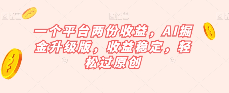 一个平台两份收益，AI掘金升级版，收益稳定，轻松过原创【揭秘】-摸金项目网