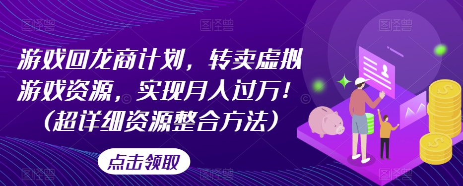 游戏回龙商计划，转卖虚拟游戏资源，实现月入过万！(超详细资源整合方法)-摸金项目网