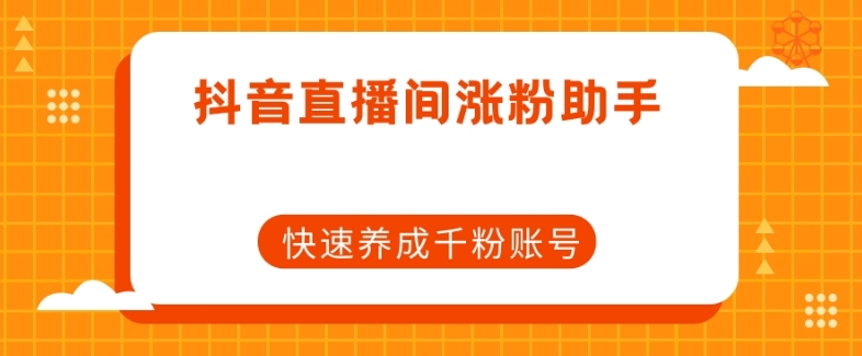 抖音直播间涨粉助手，快速养成千粉账号-摸金项目网