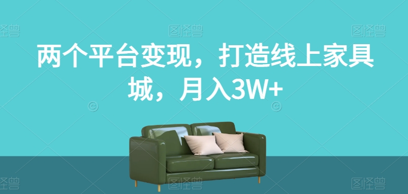两个平台变现，打造线上家具城，月入3W+【揭秘】-摸金项目网