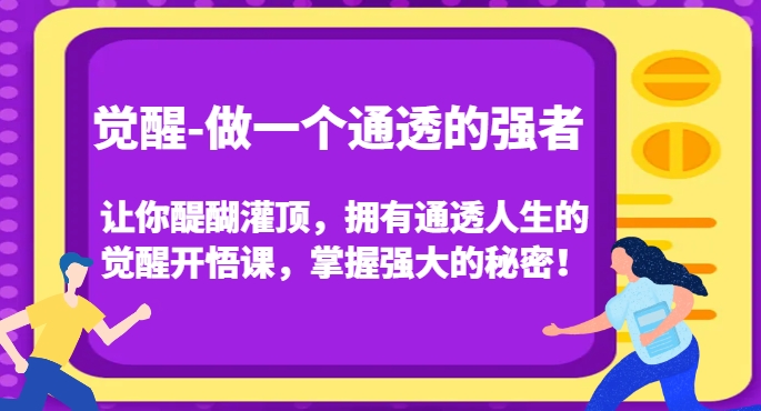 觉醒-做一个通透的强者，让你醍醐灌顶，拥有通透人生的觉醒开悟课，掌握强大的秘密！-摸金项目网