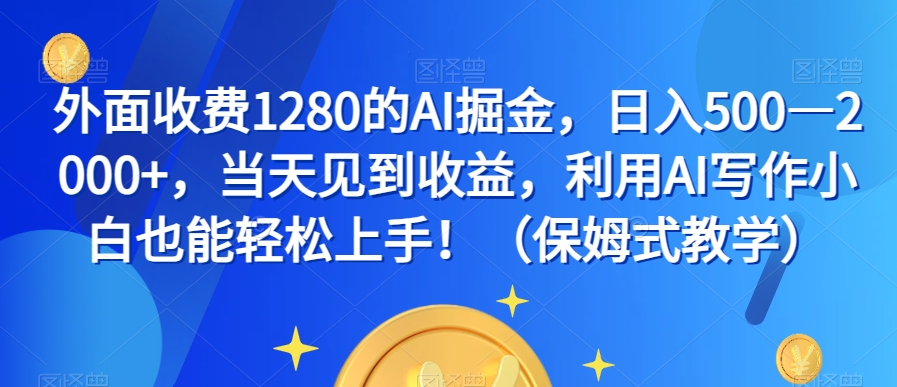 外面收费1280的AI掘金，日入500—2000+，当天见到收益，利用AI写作小白也能轻松上手！（保姆式教学）-摸金项目网