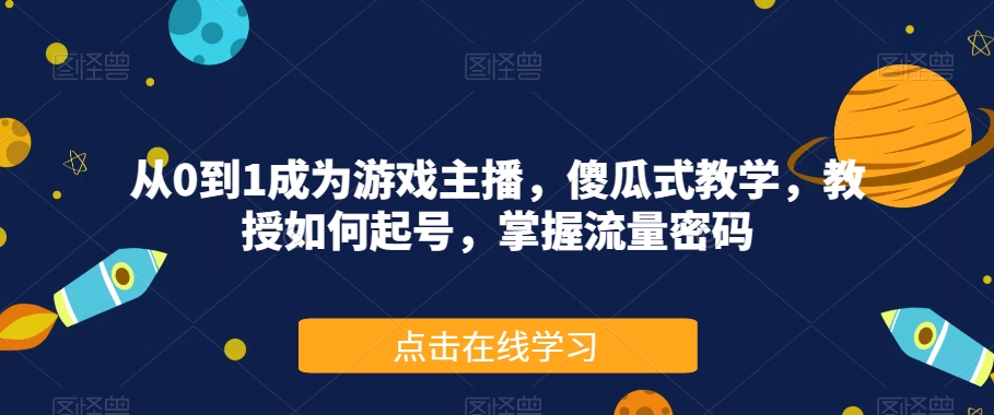 从0到1成为游戏主播，傻瓜式教学，教授如何起号，掌握流量密码-摸金项目网