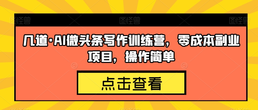 几道·AI微头条写作训练营，零成本副业项目，操作简单【揭秘】-摸金项目网