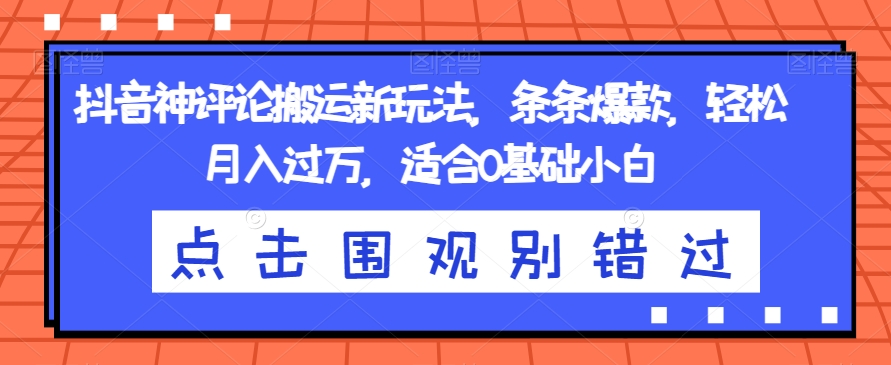 抖音神评论搬运新玩法，条条爆款，轻松月入过万，适合0基础小白【揭秘】-摸金项目网