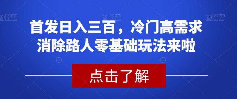 首发日入三百，冷门高需求消除路人零基础玩法来啦【揭秘】-摸金项目网