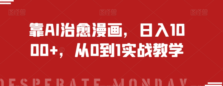 靠AI治愈漫画，日入1000+，从0到1实战教学【揭秘】-摸金项目网