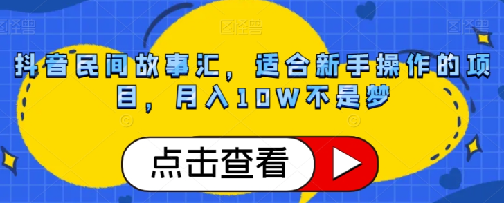 抖音民间故事汇，适合新手操作的项目，月入10W不是梦【揭秘】-摸金项目网