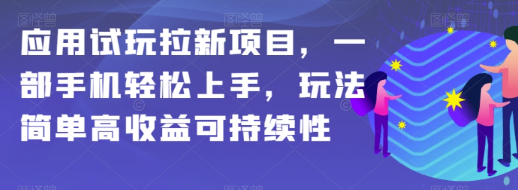 应用试玩拉新项目，一部手机轻松上手，玩法简单高收益可持续性【揭秘】-摸金项目网