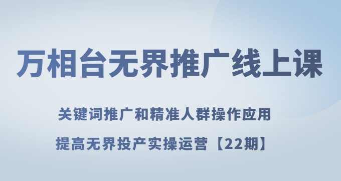 万相台无界推广线上课关键词推广和精准人群操作应用，提高无界投产实操运营【22期】-摸金项目网