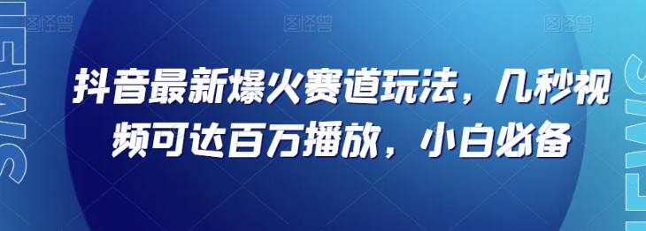 抖音最新爆火赛道玩法，几秒视频可达百万播放，小白必备（附素材）【揭秘】-摸金项目网