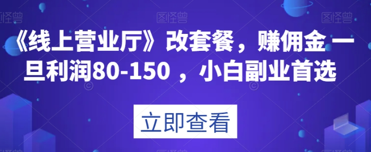 《线上营业厅》改套餐，赚佣金一旦利润80-150，小白副业首选【揭秘】-摸金项目网