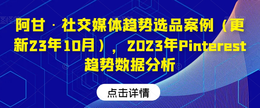 阿甘·社交媒体趋势选品案例（更新23年10月），2023年Pinterest趋势数据分析-摸金项目网