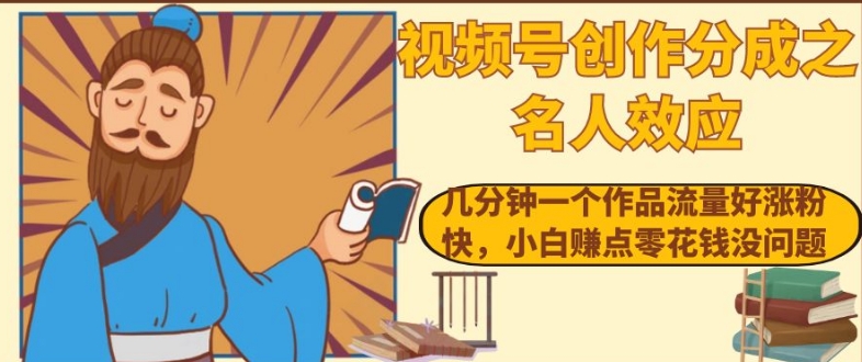 视频号创作分成之名人效应，几分钟一个作品流量好涨粉快，小白赚点零花钱没问题【揭秘】-摸金项目网