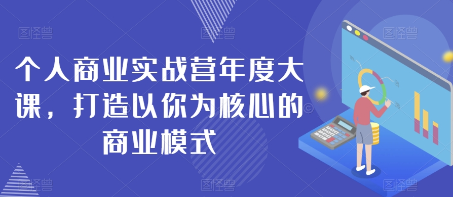 个人商业实战营年度大课，打造以你为核心的商业模式-摸金项目网