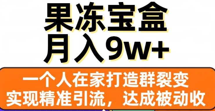 果冻宝盒，一个人在家打造群裂变，实现精准引流，达成被动收入，月入9w+-摸金项目网