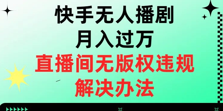 快手无人播剧月入过万，直播间无版权违规的解决办法【揭秘】-摸金项目网