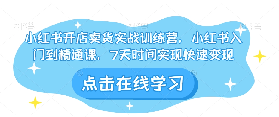 小红书开店卖货实战训练营，小红书入门到精通课，7天时间实现快速变现-摸金项目网