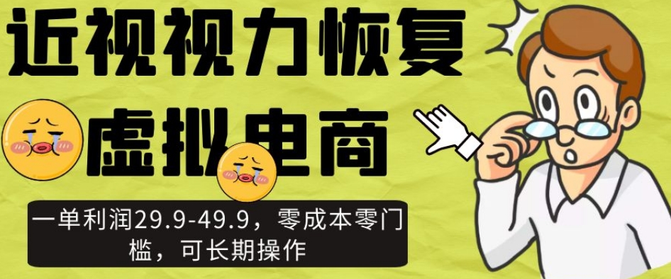 近视视力恢复虚拟电商，一单利润29.9-49.9，零成本零门槛，可长期操作【揭秘】-摸金项目网
