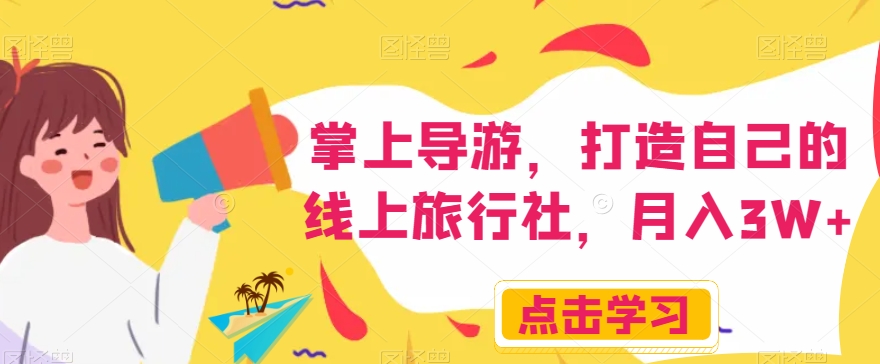 掌上导游，打造自己的线上旅行社，月入3W+【揭秘】-摸金项目网