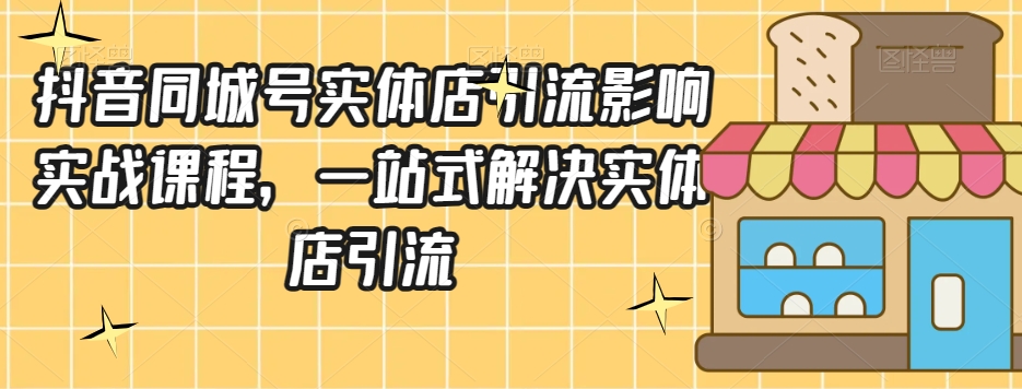 抖音同城号实体店引流营销实战课程，一站式解决实体店引流-摸金项目网