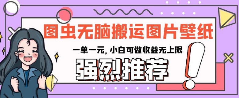 图虫无脑搬运图片壁纸，一单一元，小白可做收益无上限【揭秘】-摸金项目网