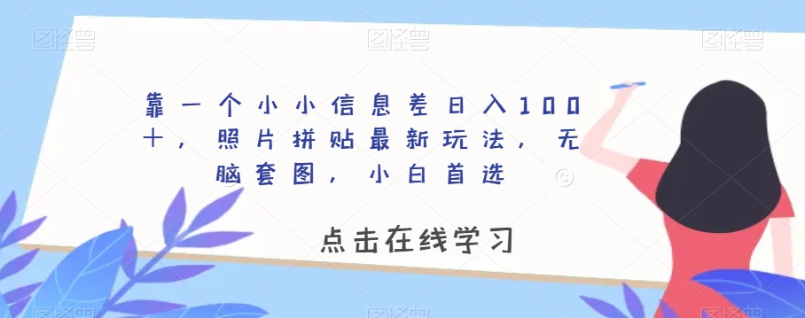 靠一个小小信息差日入100＋，照片拼贴最新玩法，无脑套图，小白首选【揭秘】-摸金项目网