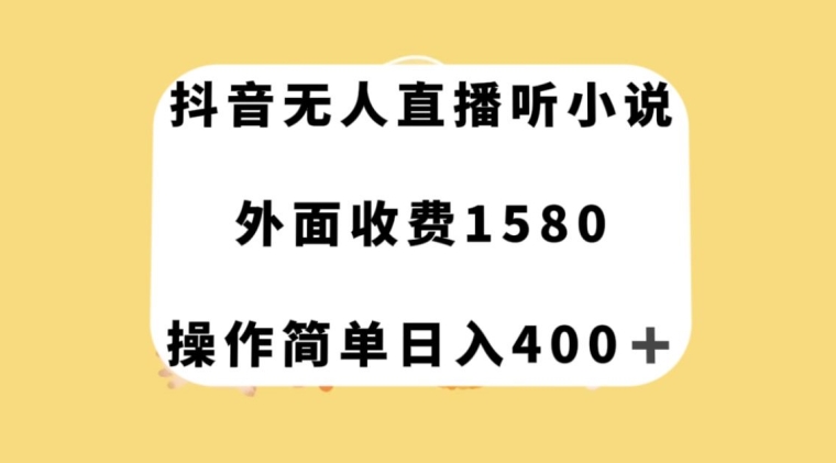 抖音无人直播听小说，外面收费1580，操作简单日入400+【揭秘】-摸金项目网