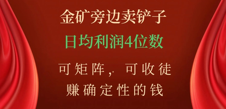 金矿旁边卖铲子，赚确定性的钱，可矩阵，可收徒，日均利润4位数【揭秘】-摸金项目网