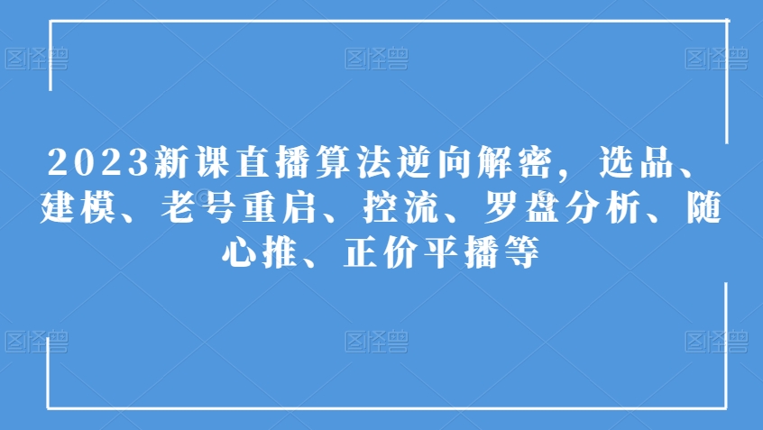 2023新课直播算法逆向解密，选品、建模、老号重启、控流、罗盘分析、随心推、正价平播等-摸金项目网