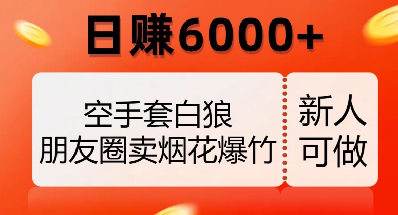 空手套白狼，朋友圈卖烟花爆竹，日赚6000+【揭秘】-摸金项目网