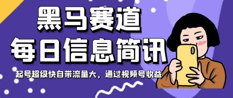 黑马赛道每日信息简讯，起号超级快自带流量大，通过视频号收益【揭秘】-摸金项目网