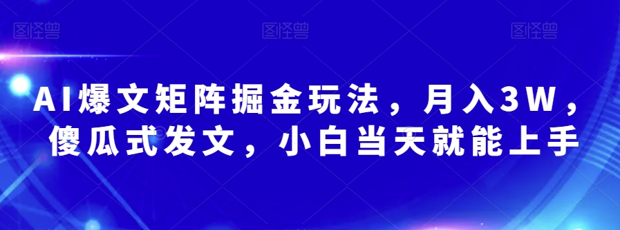AI爆文矩阵掘金玩法，月入3W，傻瓜式发文，小白当天就能上手【揭秘】-摸金项目网