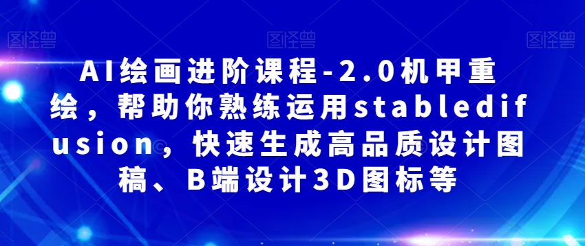 AI绘画进阶课程-2.0机甲重绘，帮助你熟练运用stabledifusion，快速生成高品质设计图稿、B端设计3D图标等-摸金项目网