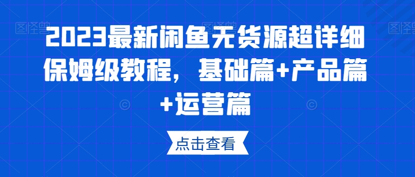 2023最新闲鱼无货源超详细保姆级教程，基础篇+产品篇+运营篇-摸金项目网