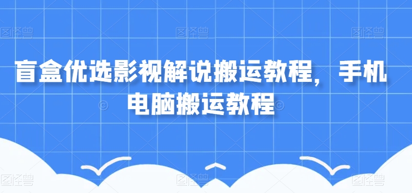盲盒优选影视解说搬运教程，手机电脑搬运教程-摸金项目网