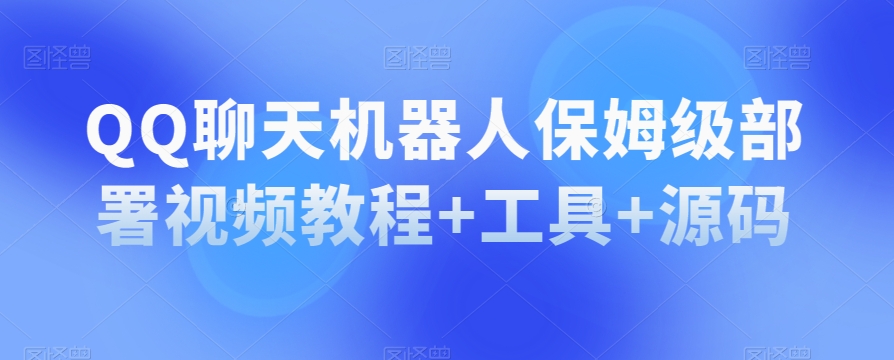 QQ聊天机器人保姆级部署视频教程+工具+源码-摸金项目网