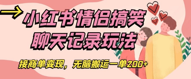 小红书情侣搞笑聊天记录玩法，接商单变现，无脑搬运一单200+【揭秘】-摸金项目网